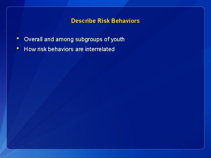 Describe Risk Behaviors • • Overall and among subgroups of youth How risk behaviors