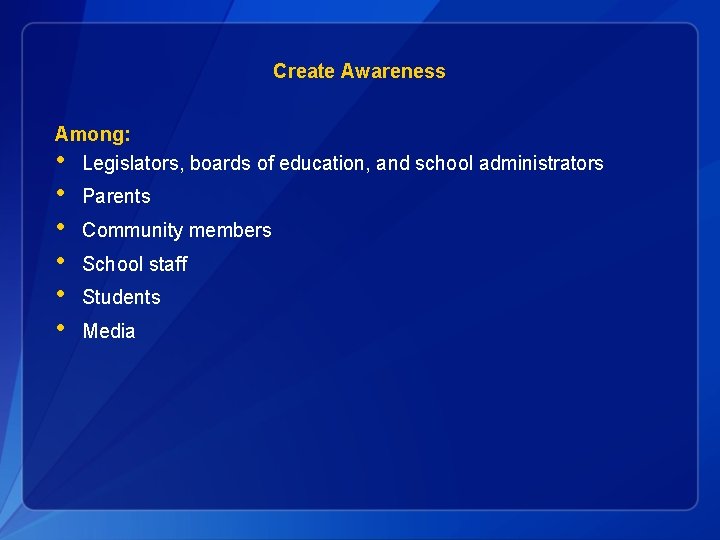Create Awareness Among: • Legislators, boards of education, and school administrators • • •