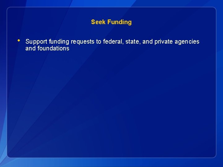 Seek Funding • Support funding requests to federal, state, and private agencies and foundations
