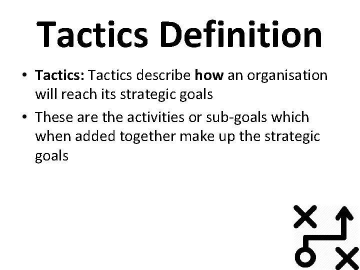 Tactics Definition • Tactics: Tactics describe how an organisation will reach its strategic goals