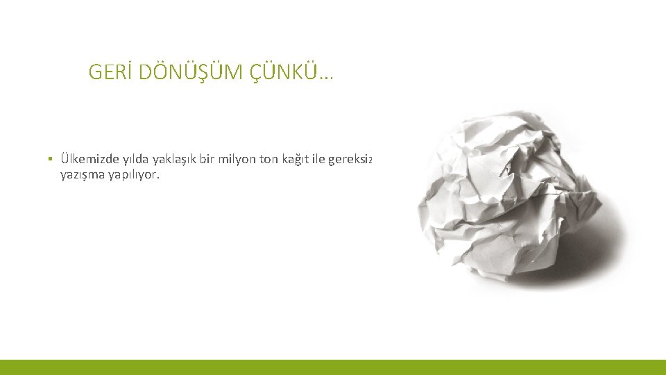 GERİ DÖNÜŞÜM ÇÜNKÜ… ▪ Ülkemizde yılda yaklaşık bir milyon ton kağıt ile gereksiz yazışma