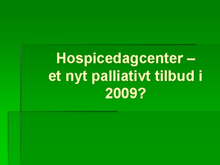 Hospicedagcenter – et nyt palliativt tilbud i 2009? 