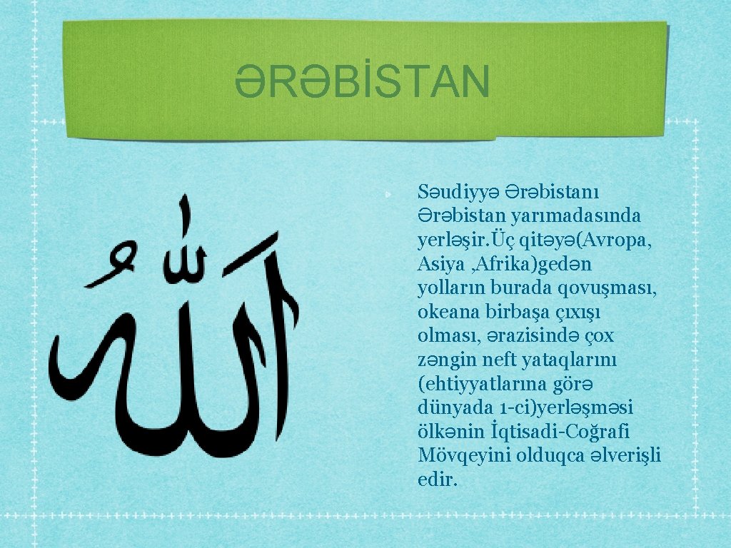 ƏRƏBİSTAN Səudiyyə Ərəbistanı Ərəbistan yarımadasında yerləşir. Üç qitəyə(Avropa, Asiya , Afrika)gedən yolların burada qovuşması,