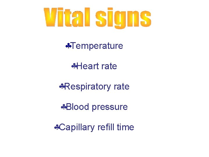  Temperature Heart rate Respiratory rate Blood pressure Capillary refill time 