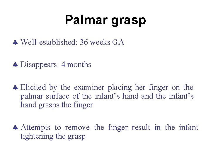 Palmar grasp Well-established: 36 weeks GA Disappears: 4 months Elicited by the examiner placing
