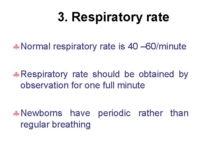 3. Respiratory rate Normal respiratory rate is 40 – 60/minute Respiratory rate should be
