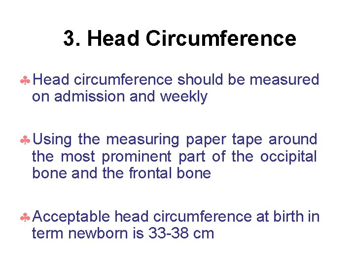 3. Head Circumference Head circumference should be measured on admission and weekly Using the