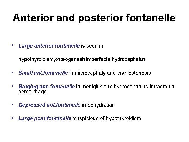Anterior and posterior fontanelle • Large anterior fontanelle is seen in hypothyroidism, osteogenesisimperfecta, hydrocephalus