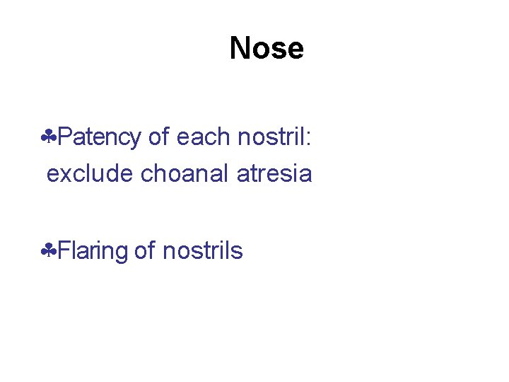 Nose Patency of each nostril: exclude choanal atresia Flaring of nostrils 