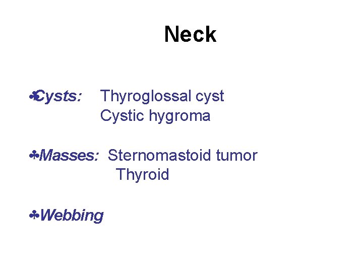Neck Cysts: Thyroglossal cyst Cystic hygroma Masses: Sternomastoid tumor Thyroid Webbing 