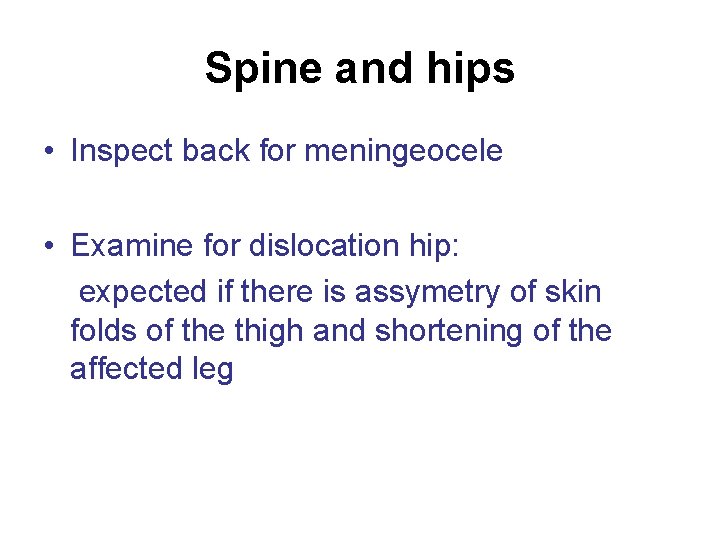 Spine and hips • Inspect back for meningeocele • Examine for dislocation hip: expected