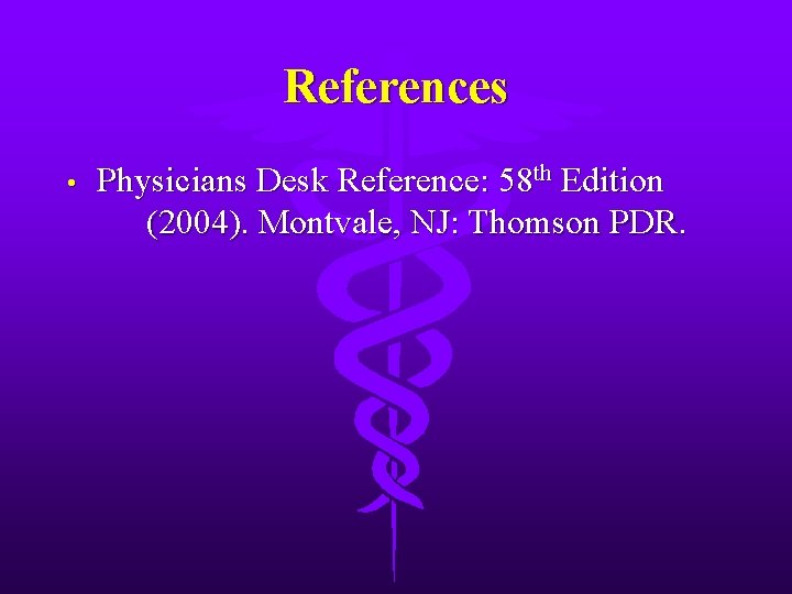 References • Physicians Desk Reference: 58 th Edition (2004). Montvale, NJ: Thomson PDR. 