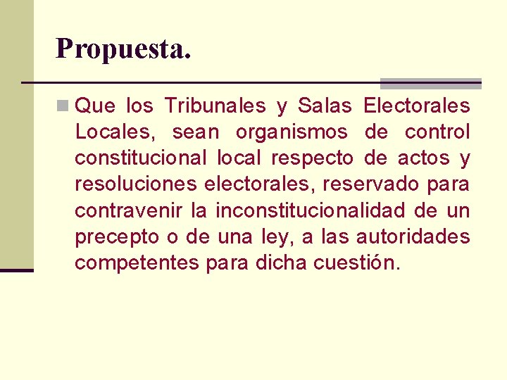 Propuesta. n Que los Tribunales y Salas Electorales Locales, sean organismos de control constitucional