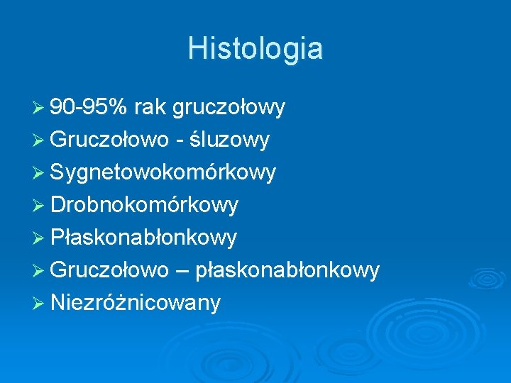 Histologia Ø 90 -95% rak gruczołowy Ø Gruczołowo - śluzowy Ø Sygnetowokomórkowy Ø Drobnokomórkowy