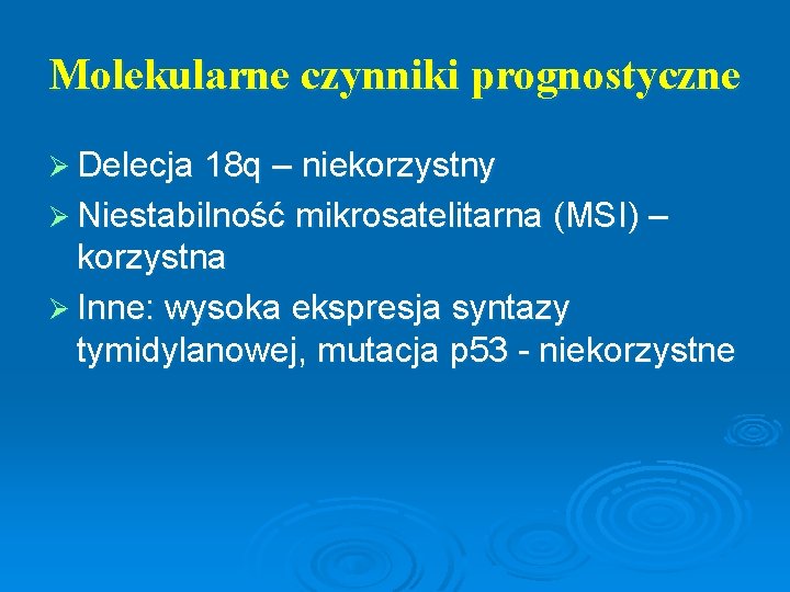 Molekularne czynniki prognostyczne Ø Delecja 18 q – niekorzystny Ø Niestabilność mikrosatelitarna (MSI) –