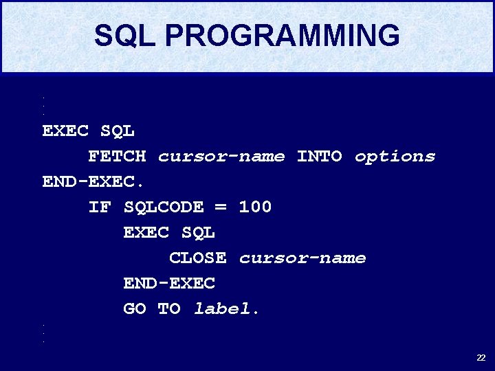 SQL PROGRAMMING. . . EXEC SQL FETCH cursor-name INTO options END-EXEC. IF SQLCODE =