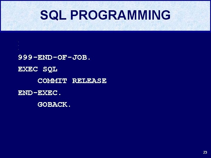 SQL PROGRAMMING. . . 999 -END-OF-JOB. EXEC SQL COMMIT RELEASE END-EXEC. GOBACK. 23 