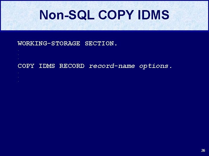 Non-SQL COPY IDMS WORKING-STORAGE SECTION. . COPY IDMS RECORD record-name options. . 26 