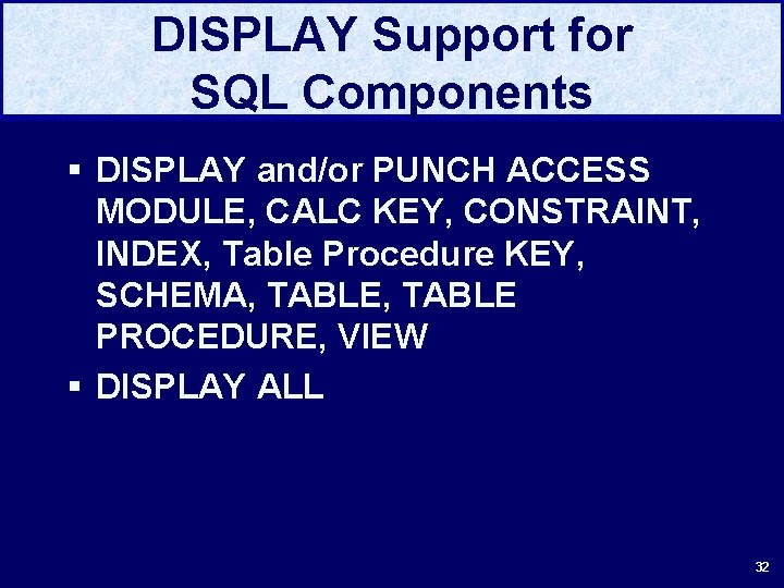 DISPLAY Support for SQL Components § DISPLAY and/or PUNCH ACCESS MODULE, CALC KEY, CONSTRAINT,