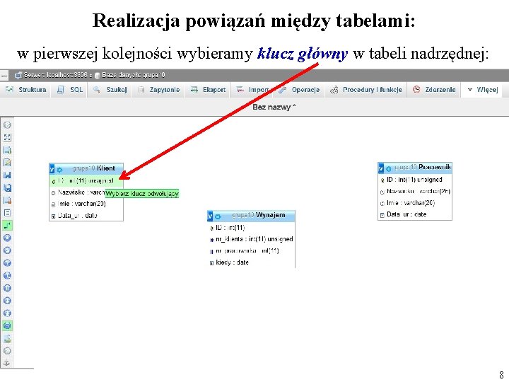 Realizacja powiązań między tabelami: w pierwszej kolejności wybieramy klucz główny w tabeli nadrzędnej: 8