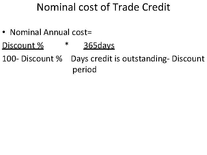 Nominal cost of Trade Credit • Nominal Annual cost= Discount % * 365 days