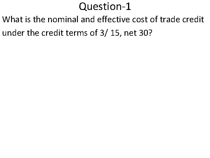 Question-1 What is the nominal and effective cost of trade credit under the credit