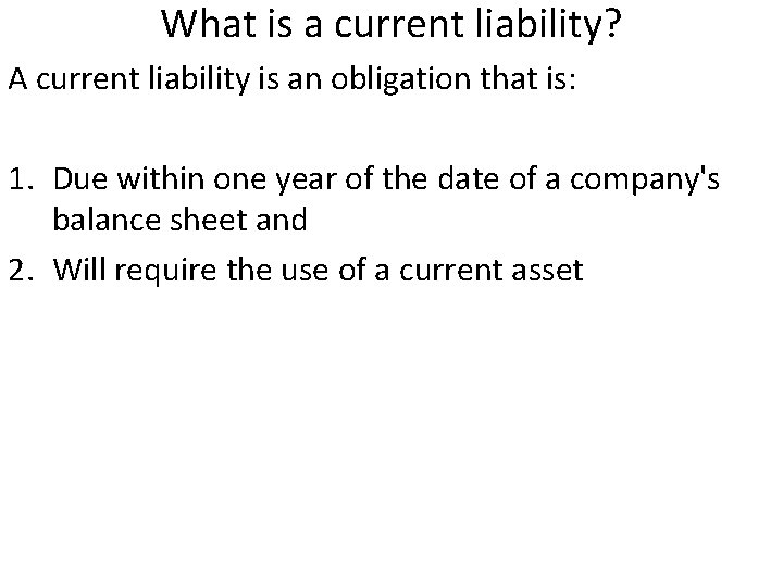 What is a current liability? A current liability is an obligation that is: 1.