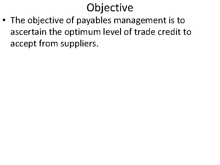 Objective • The objective of payables management is to ascertain the optimum level of