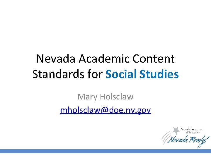 Nevada Academic Content Standards for Social Studies Mary Holsclaw mholsclaw@doe. nv. gov 