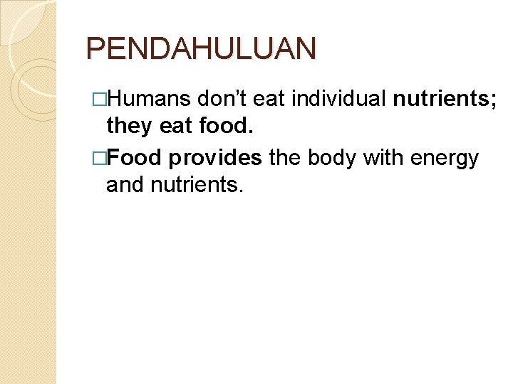 PENDAHULUAN �Humans don’t eat individual nutrients; they eat food. �Food provides the body with