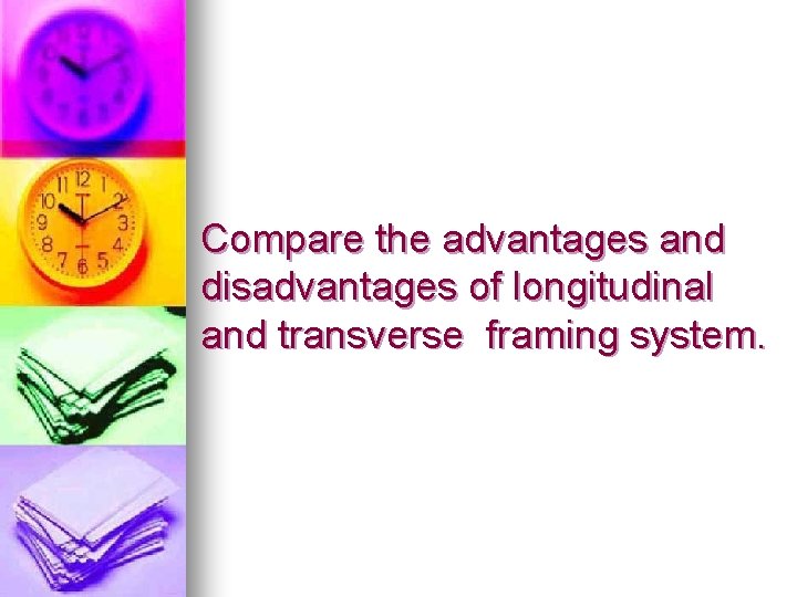 Compare the advantages and disadvantages of longitudinal and transverse framing system. 