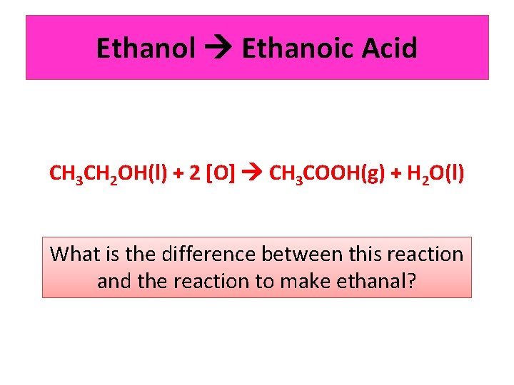 Ethanol Ethanoic Acid CH 3 CH 2 OH(l) + 2 [O] CH 3 COOH(g)
