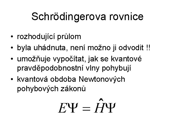 Schrödingerova rovnice • rozhodující průlom • byla uhádnuta, není možno ji odvodit !! •