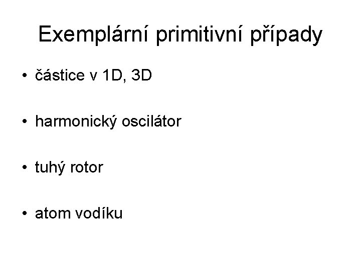 Exemplární primitivní případy • částice v 1 D, 3 D • harmonický oscilátor •