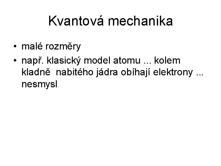 Kvantová mechanika • malé rozměry • např. klasický model atomu. . . kolem kladně