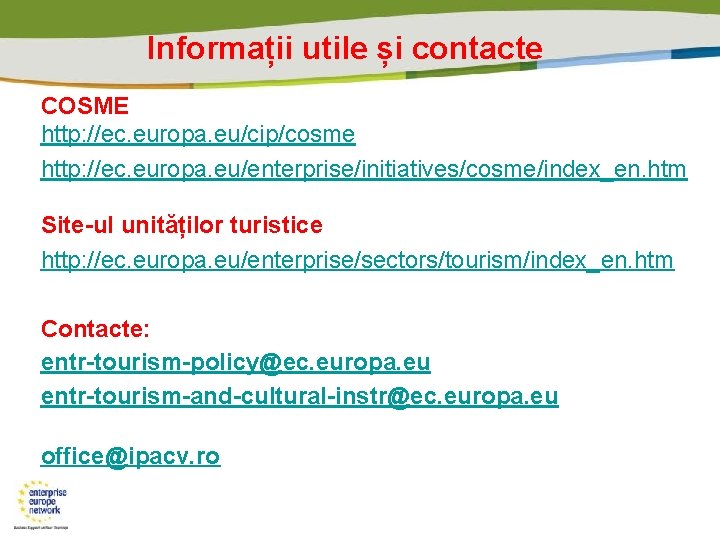 Informații utile și contacte COSME http: //ec. europa. eu/cip/cosme http: //ec. europa. eu/enterprise/initiatives/cosme/index_en. htm