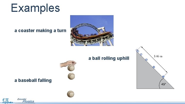 Examples a coaster making a turn a ball rolling uphill a baseball falling 