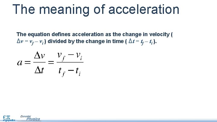 The meaning of acceleration The equation defines acceleration as the change in velocity (