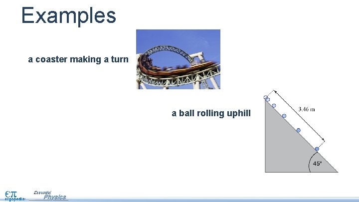 Examples a coaster making a turn a ball rolling uphill 