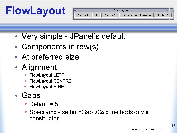 Flow. Layout • • Very simple - JPanel’s default Components in row(s) At preferred