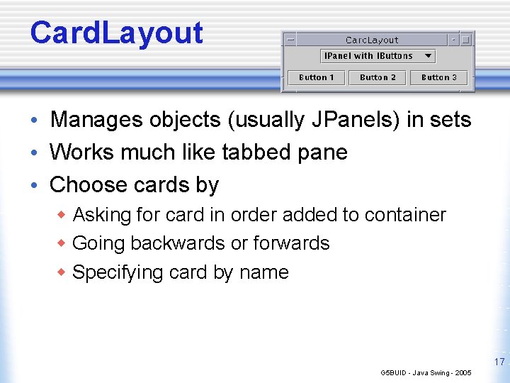 Card. Layout • Manages objects (usually JPanels) in sets • Works much like tabbed