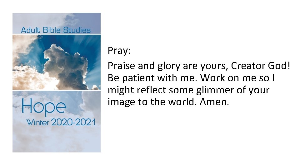 Pray: Praise and glory are yours, Creator God! Be patient with me. Work on