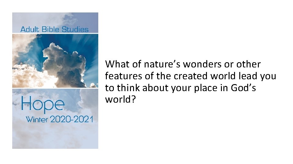 What of nature’s wonders or other features of the created world lead you to