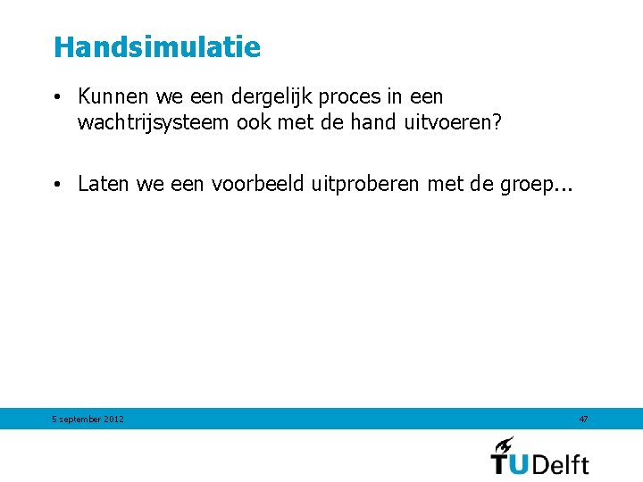 Handsimulatie • Kunnen we een dergelijk proces in een wachtrijsysteem ook met de hand