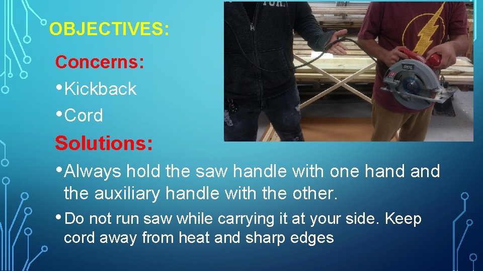OBJECTIVES: Concerns: • Kickback • Cord Solutions: • Always hold the saw handle with