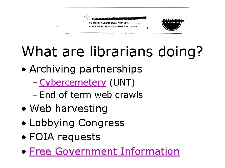 What are librarians doing? • Archiving partnerships – Cybercemetery (UNT) – End of term