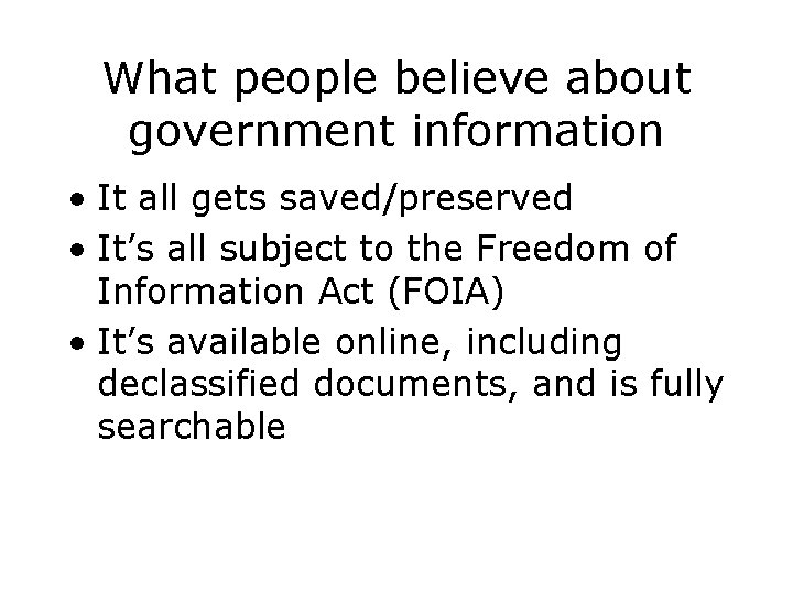 What people believe about government information • It all gets saved/preserved • It’s all