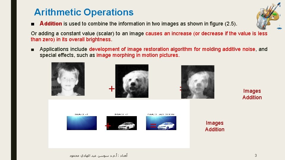 Arithmetic Operations ■ Addition is used to combine the information in two images as