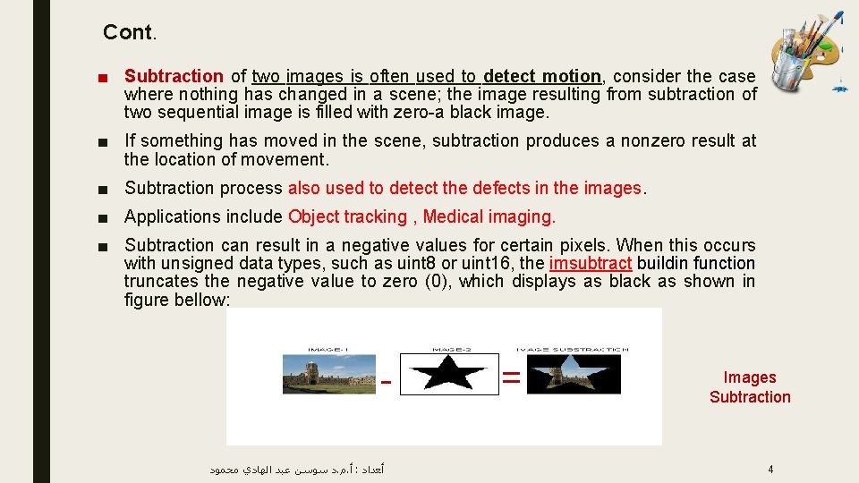 Cont. ■ Subtraction of two images is often used to detect motion, consider the