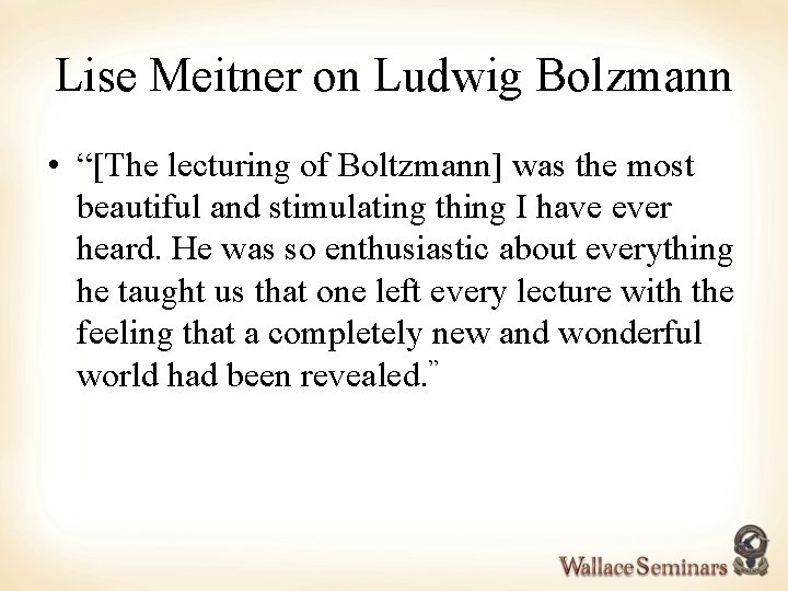 Lise Meitner on Ludwig Bolzmann • “[The lecturing of Boltzmann] was the most beautiful